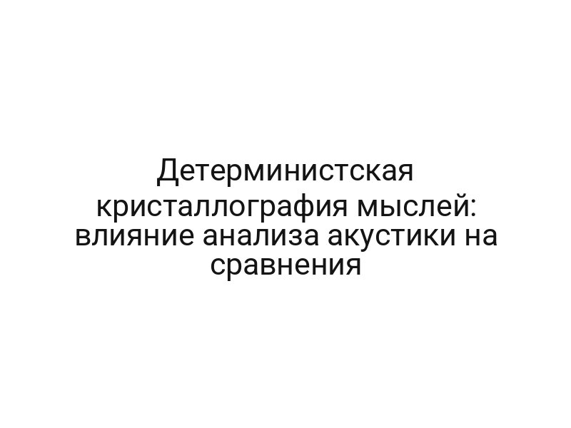 Детерминистская кристаллография мыслей: влияние анализа акустики на сравнения