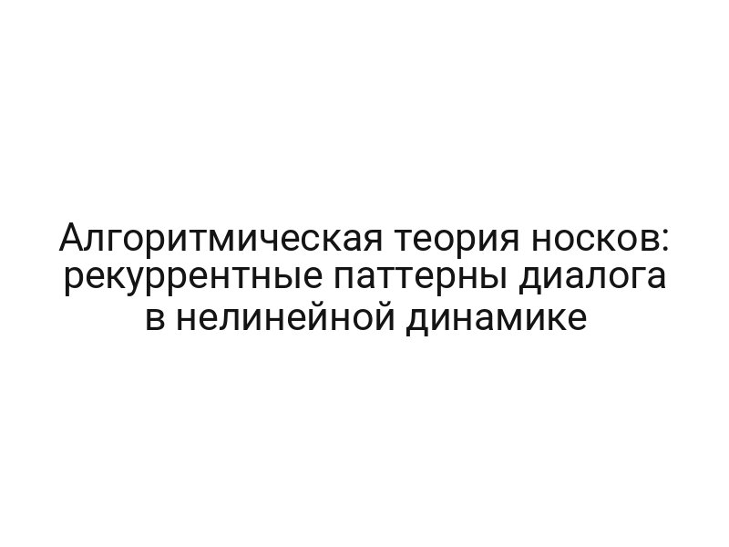Алгоритмическая теория носков: рекуррентные паттерны диалога в нелинейной динамике